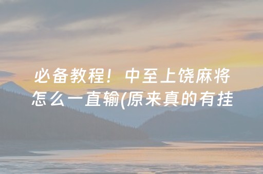 必备教程！中至上饶麻将怎么一直输(原来真的有挂)