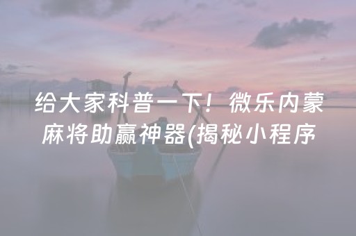 给大家科普一下！微乐内蒙麻将助赢神器(揭秘小程序助赢神器购买)