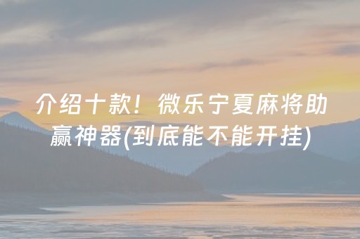 介绍十款！微乐宁夏麻将助赢神器(到底能不能开挂)