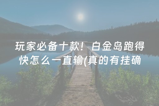 玩家必备十款！白金岛跑得快怎么一直输(真的有挂确实有挂)