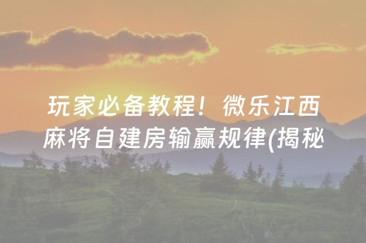 玩家必备教程！微乐江西麻将自建房输赢规律(揭秘手机上助攻神器)