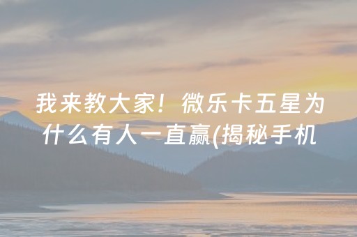 我来教大家！微乐卡五星为什么有人一直赢(揭秘手机上胡牌神器)