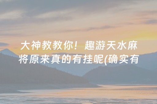 大神教教你！趣游天水麻将原来真的有挂呢(确实有挂吗)