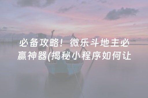 必备攻略！微乐斗地主必赢神器(揭秘小程序如何让牌变好)