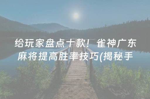 给玩家盘点十款！雀神广东麻将提高胜率技巧(揭秘手机上提高胜率)