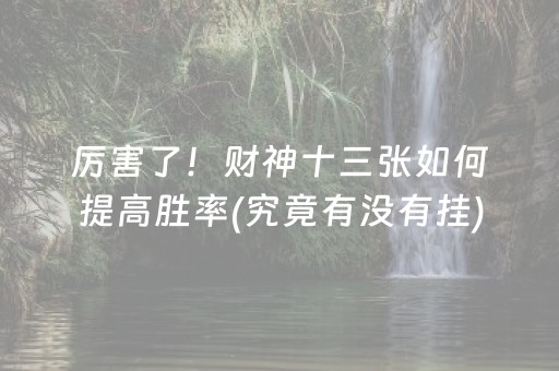 厉害了！财神十三张如何提高胜率(究竟有没有挂)