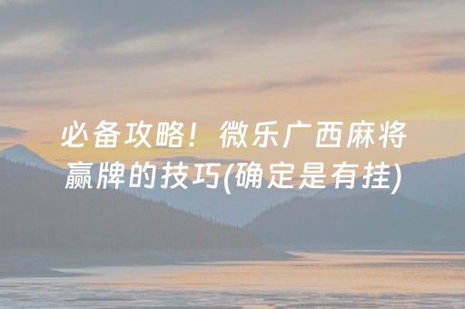 必备攻略！微乐广西麻将赢牌的技巧(确定是有挂)