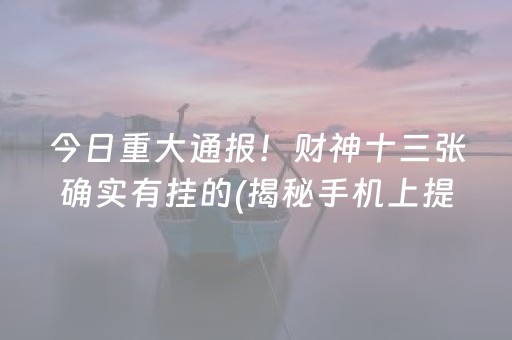 今日重大通报！财神十三张确实有挂的(揭秘手机上提高胜率)