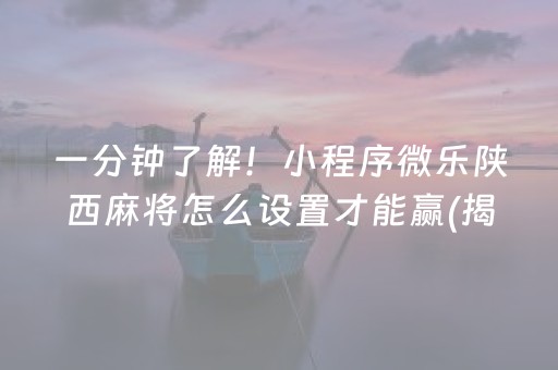 一分钟了解！小程序微乐陕西麻将怎么设置才能赢(揭秘小程序攻略插件)