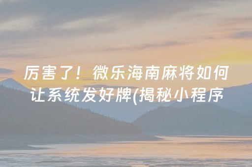 厉害了！微乐海南麻将如何让系统发好牌(揭秘小程序自建房怎么赢)