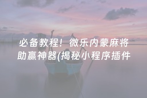 必备教程！微乐内蒙麻将助赢神器(揭秘小程序插件下载)