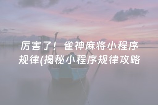 厉害了！雀神麻将小程序规律(揭秘小程序规律攻略)