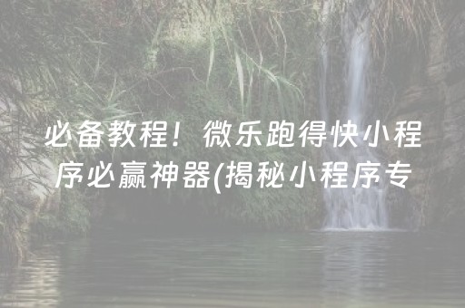 必备教程！微乐跑得快小程序必赢神器(揭秘小程序专用神器下载)