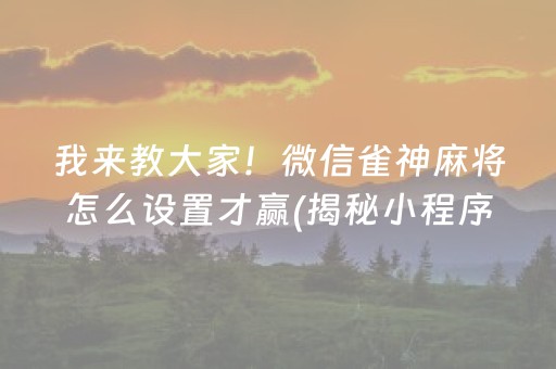 我来教大家！微信雀神麻将怎么设置才赢(揭秘小程序专用神器下载)