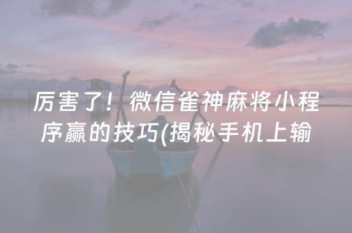 厉害了！微信雀神麻将小程序赢的技巧(揭秘手机上输赢规律)