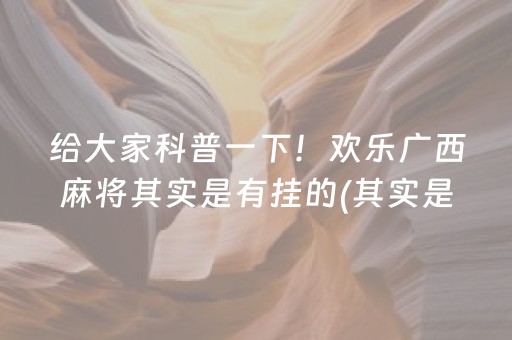 给大家科普一下！欢乐广西麻将其实是有挂的(其实是有挂的)