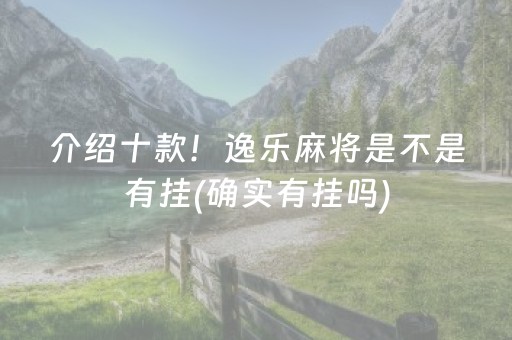 介绍十款！逸乐麻将是不是有挂(确实有挂吗)