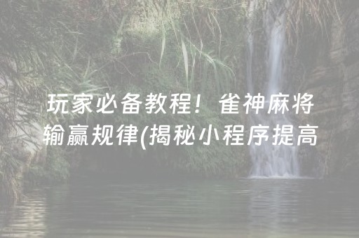 玩家必备教程！雀神麻将输赢规律(揭秘小程序提高胜率)