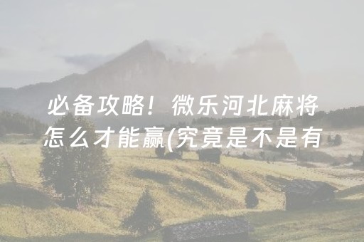 必备攻略！微乐河北麻将怎么才能赢(究竟是不是有挂)