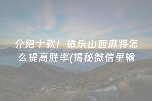 介绍十款！微乐山西麻将怎么提高胜率(揭秘微信里输赢规律)