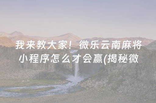 我来教大家！微乐云南麻将小程序怎么才会赢(揭秘微信里插件下载)