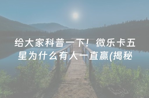 给大家科普一下！微乐卡五星为什么有人一直赢(揭秘微信里助赢神器购买)