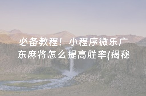 必备教程！小程序微乐广东麻将怎么提高胜率(揭秘微信里攻略插件)