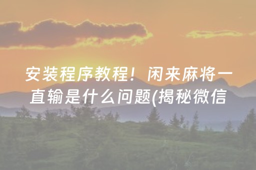 安装程序教程！闲来麻将一直输是什么问题(揭秘微信里专用神器下载)