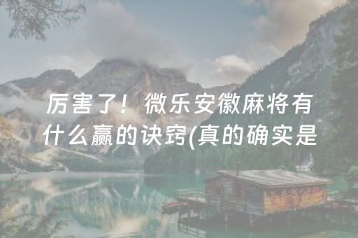 厉害了！微乐安徽麻将有什么赢的诀窍(真的确实是有挂)