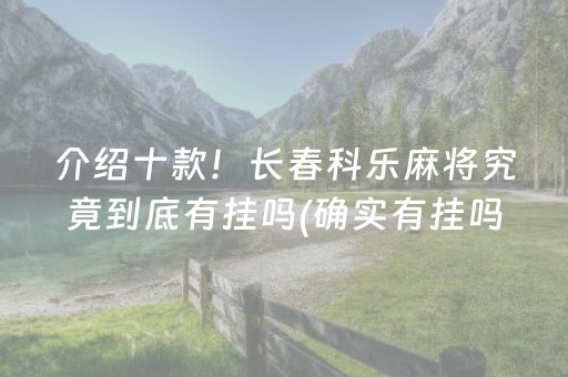 介绍十款！长春科乐麻将究竟到底有挂吗(确实有挂吗)