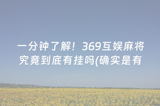 一分钟了解！369互娱麻将究竟到底有挂吗(确实是有挂的)