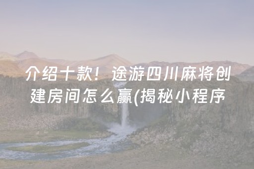 介绍十款！途游四川麻将创建房间怎么赢(揭秘小程序赢的诀窍)