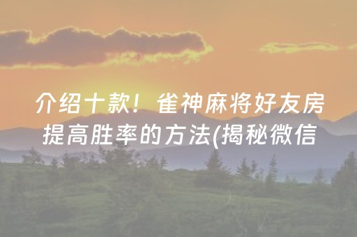 介绍十款！雀神麻将好友房提高胜率的方法(揭秘微信里系统发好牌)