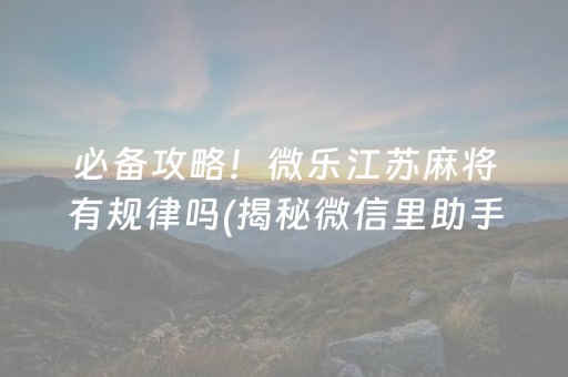 必备攻略！微乐江苏麻将有规律吗(揭秘微信里助手软件)