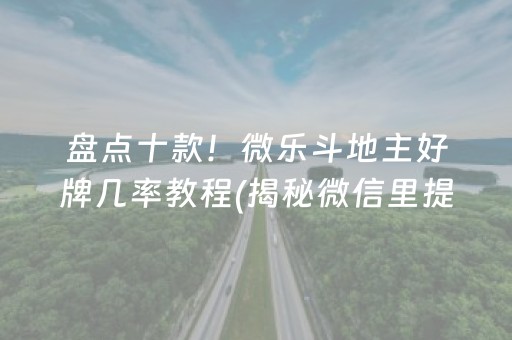 盘点十款！微乐斗地主好牌几率教程(揭秘微信里提高赢的概率)