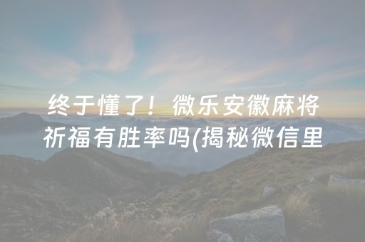 终于懂了！微乐安徽麻将祈福有胜率吗(揭秘微信里助赢神器购买)