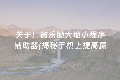 关于！微乐锄大地小程序辅助器(揭秘手机上提高赢的概率)