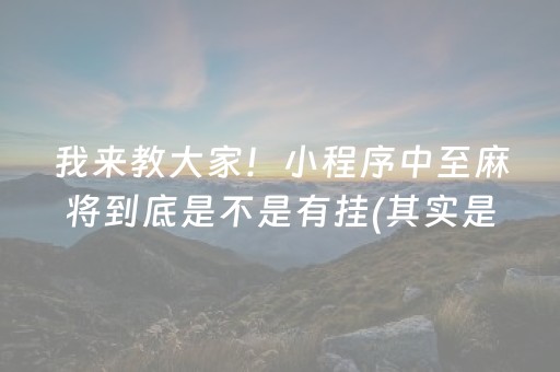 我来教大家！小程序中至麻将到底是不是有挂(其实是有挂确实有挂)