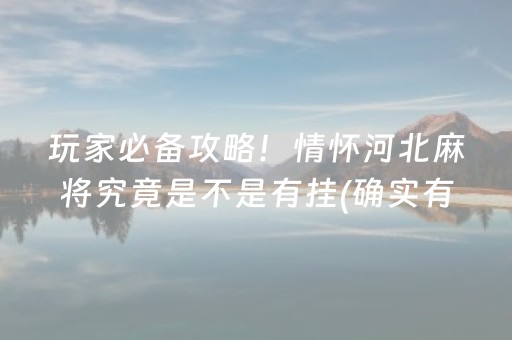 玩家必备攻略！情怀河北麻将究竟是不是有挂(确实有挂吗)