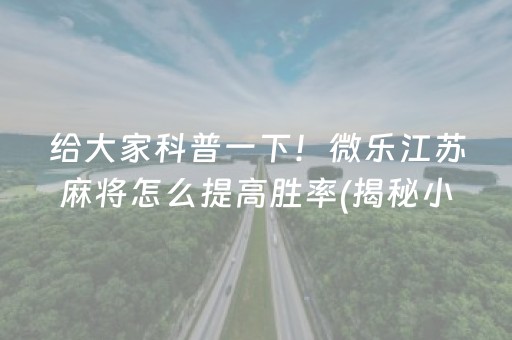 给大家科普一下！微乐江苏麻将怎么提高胜率(揭秘小程序助手软件)