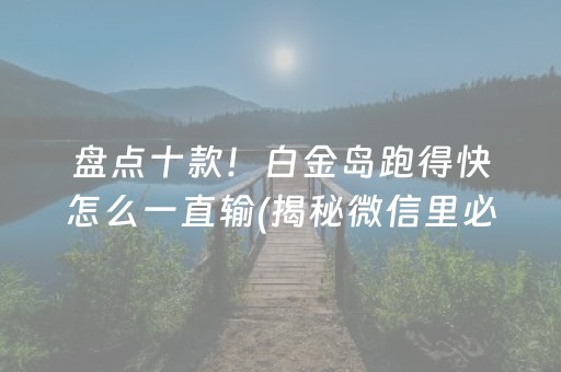 盘点十款！白金岛跑得快怎么一直输(揭秘微信里必备神器)