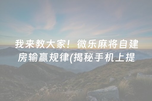 我来教大家！微乐麻将自建房输赢规律(揭秘手机上提高赢的概率)