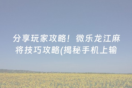 分享玩家攻略！微乐龙江麻将技巧攻略(揭秘手机上输赢规律)