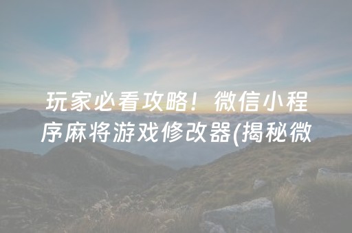 玩家必看攻略！微信小程序麻将游戏修改器(揭秘微信里提高胜率)