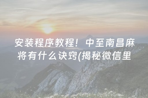 安装程序教程！中至南昌麻将有什么诀窍(揭秘微信里胜率到哪调)