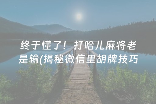 终于懂了！打哈儿麻将老是输(揭秘微信里胡牌技巧)