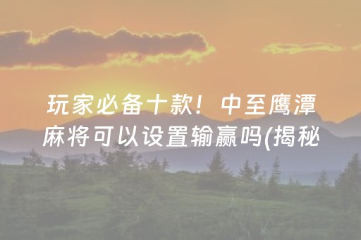 玩家必备十款！中至鹰潭麻将可以设置输赢吗(揭秘小程序输赢规律)