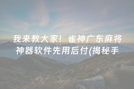 我来教大家！雀神广东麻将神器软件先用后付(揭秘手机上胜率到哪调)