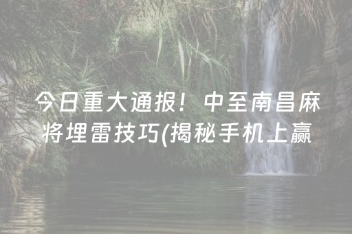 今日重大通报！中至南昌麻将埋雷技巧(揭秘手机上赢的诀窍)