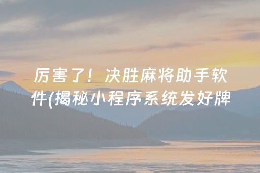 厉害了！决胜麻将助手软件(揭秘小程序系统发好牌)